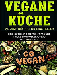 Vegane Küche: Kochbuch mit Rezepten, Tipps und Tricks zum Muskelaufbau und Abnehmen